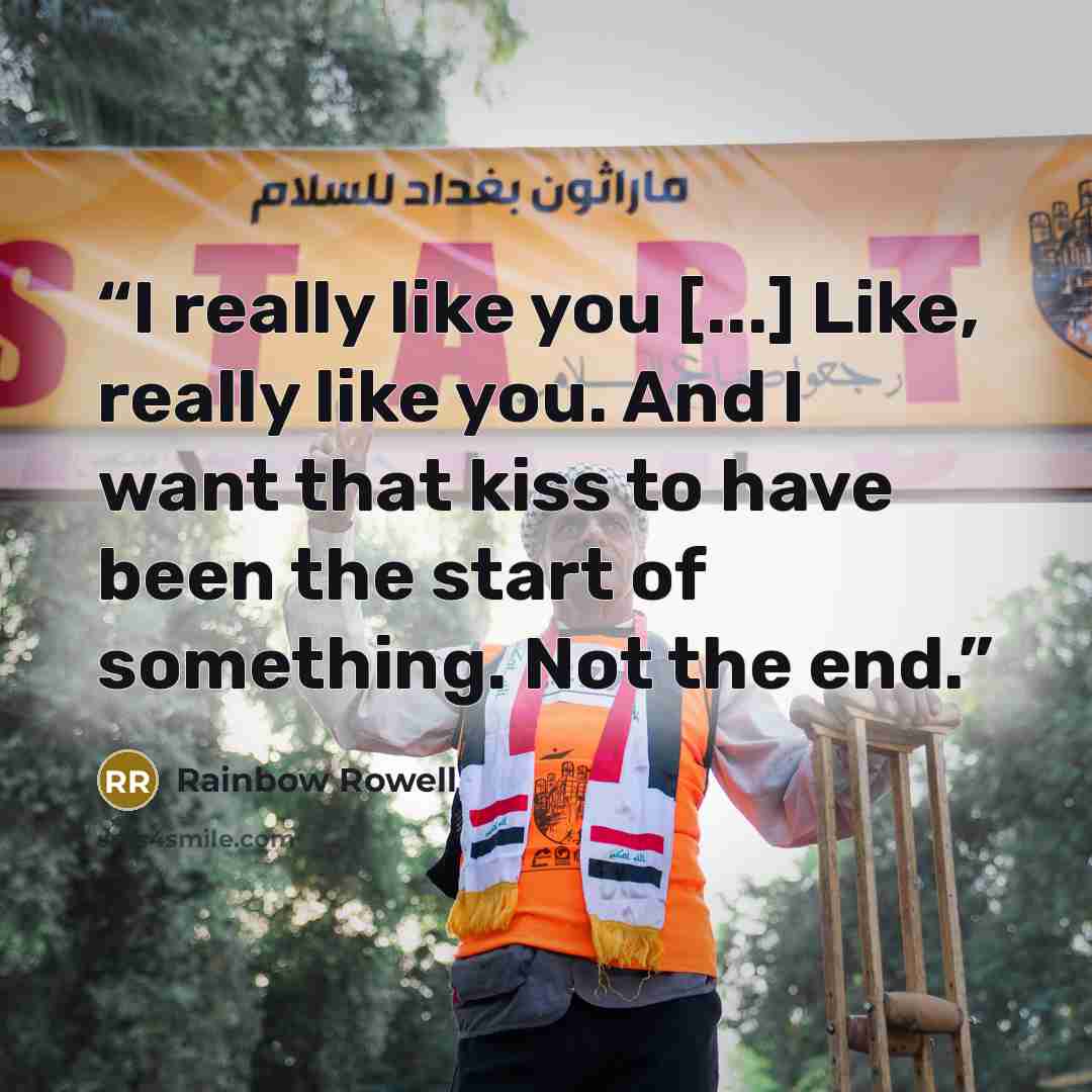 “I really like you [...] Like, really like you. And I want that kiss to have been the start of something. Not the end.” quote by Rainbow Rowell