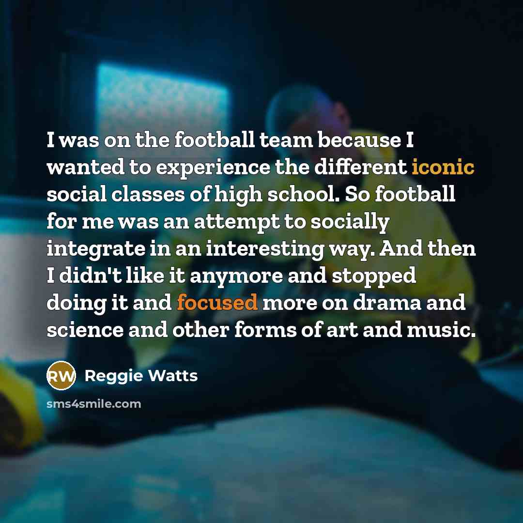 “I was on the football team because I wanted to…” quote by Reggie Watts