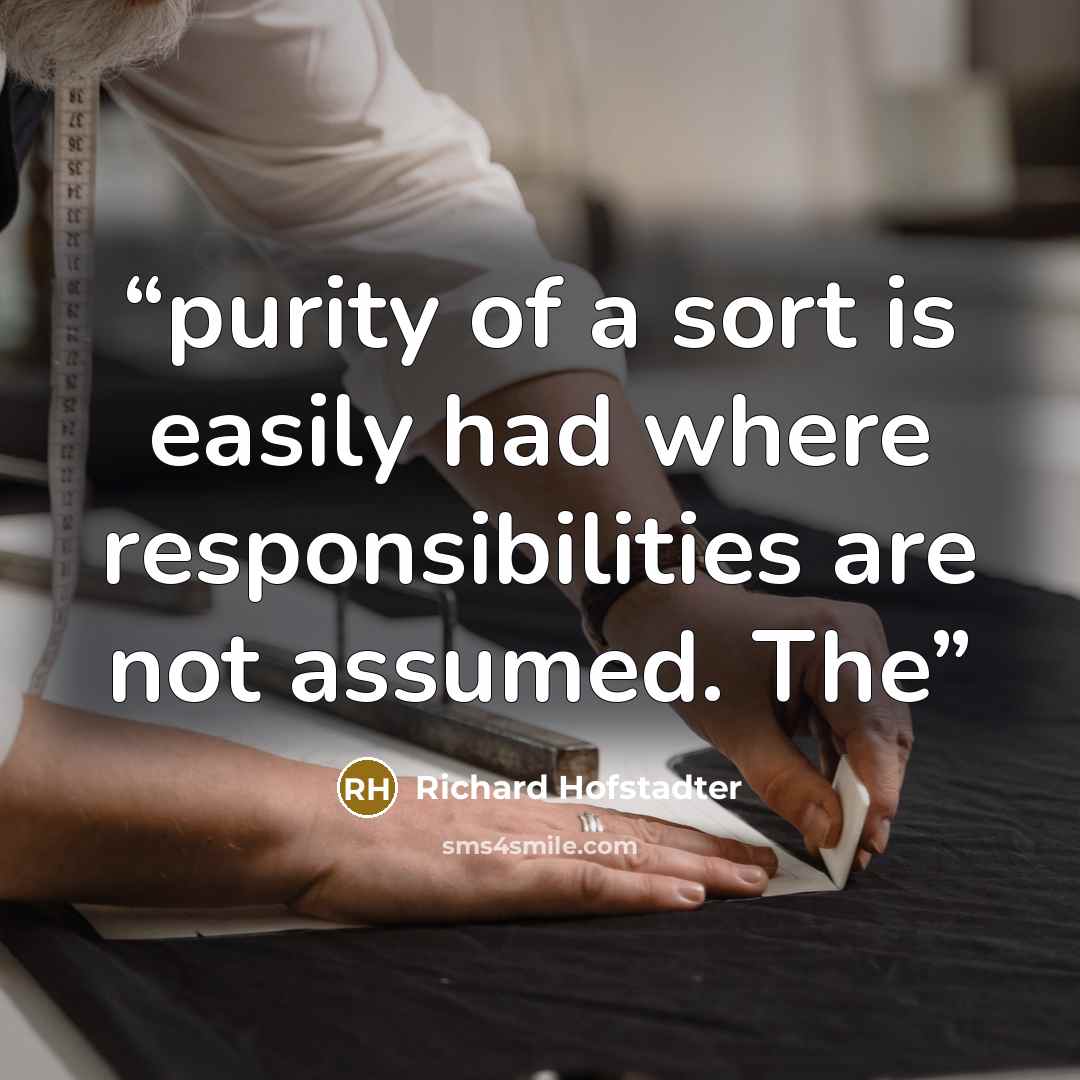 “purity of a sort is easily had where responsibilities are not assumed. The” quote by Richard Hofstadter