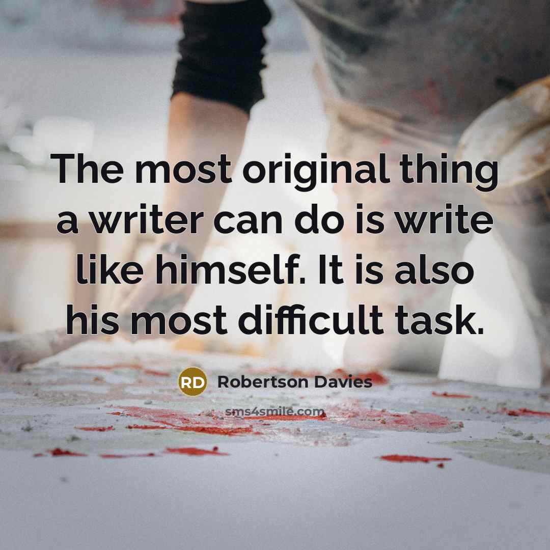 “The most original thing a writer can do is write…” quote by Robertson Davies