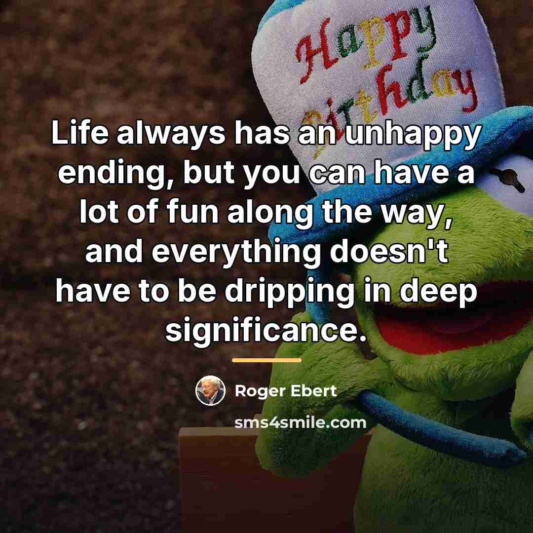 “Life always has an unhappy ending, but you can have…” quote by Roger Ebert