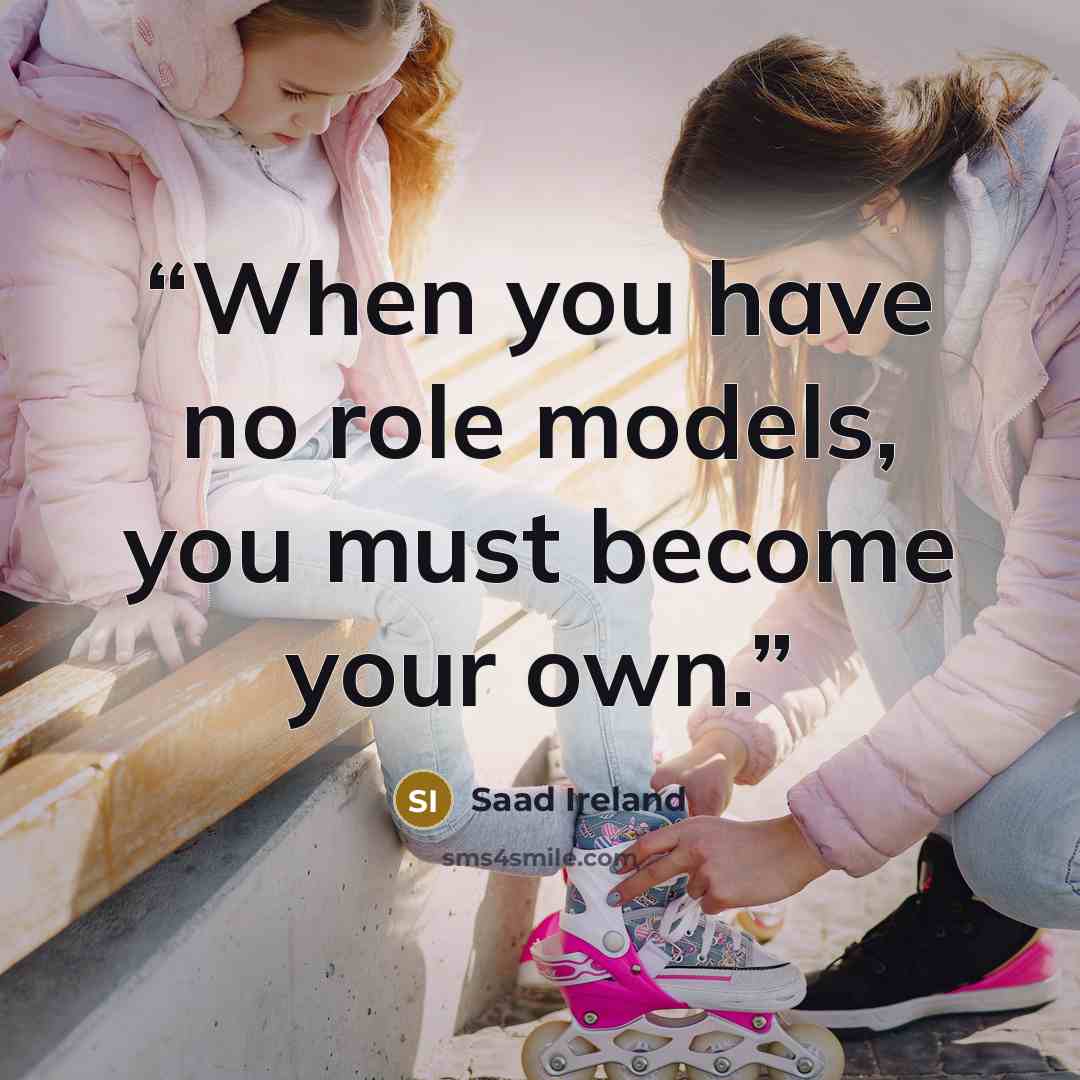 “When you have no role models, you must become your own.” quote by Saad Ireland