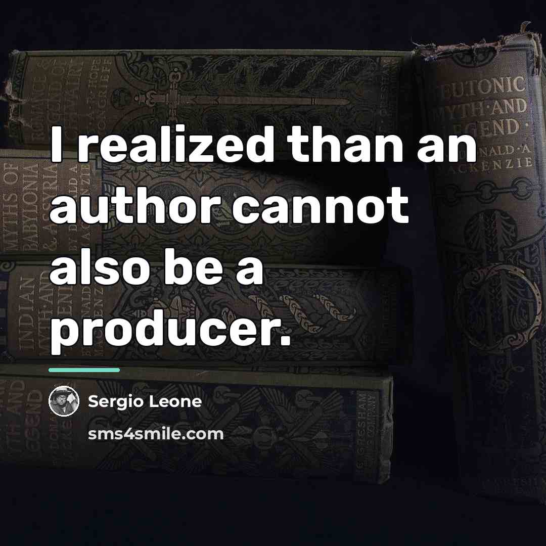 “I realized than an author cannot also be a producer.…” quote by Sergio Leone