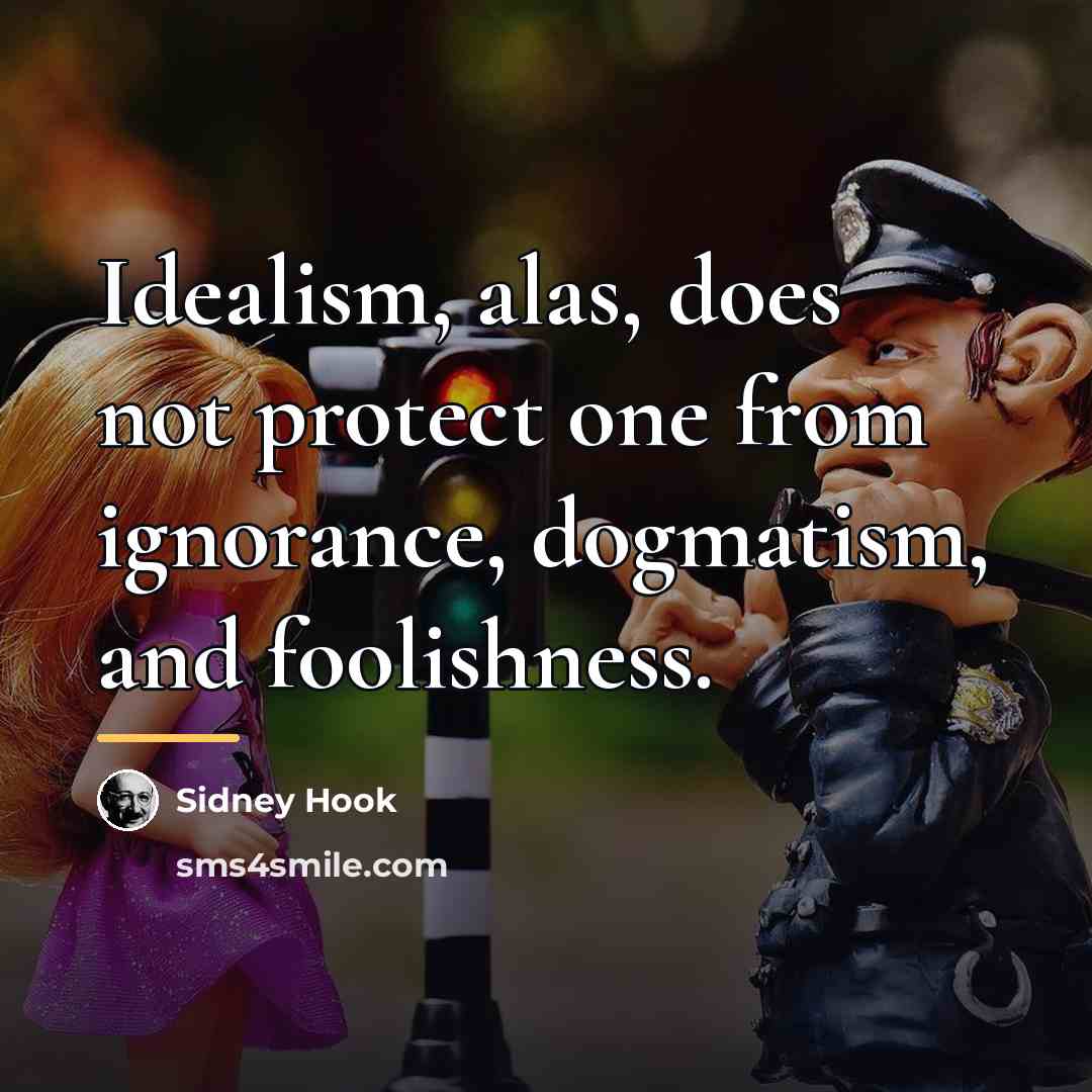 “Idealism, alas, does not protect one from ignorance, dogmatism, and…” quote by Sidney Hook
