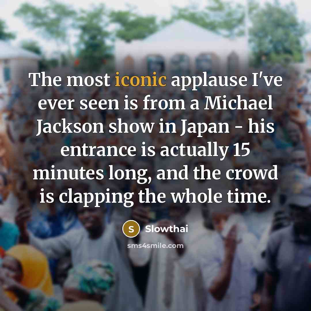 “The most iconic applause I've ever seen is from a Michael Jackson show in Japan - his entrance is actually 15 minutes long, and the crowd is clapping the whole time.” quote by Slowthai
