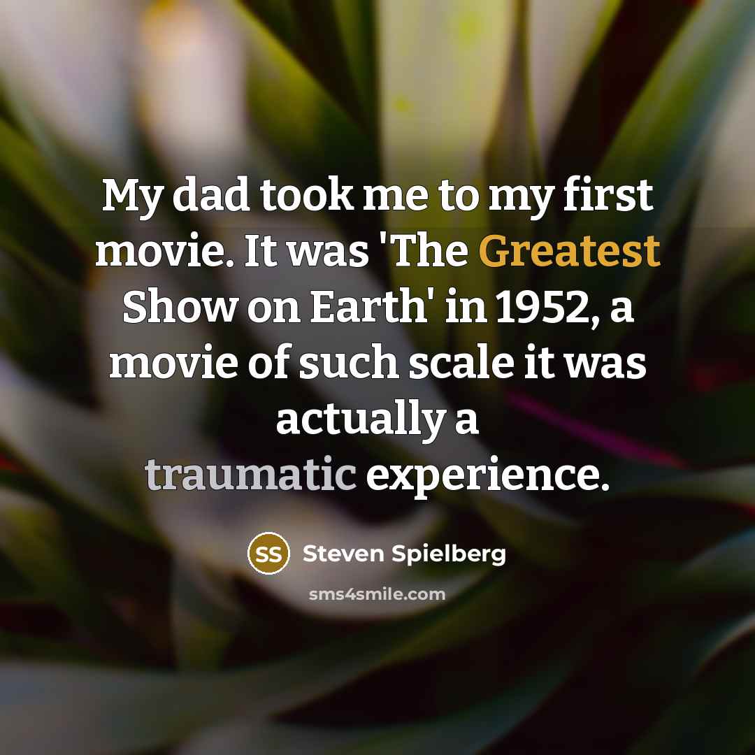 “My dad took me to my first movie. It was…” quote by Steven Spielberg