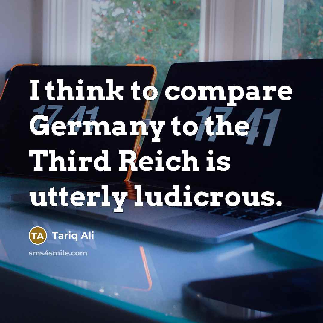 “I think to compare Germany to the Third Reich is…” quote by Tariq Ali