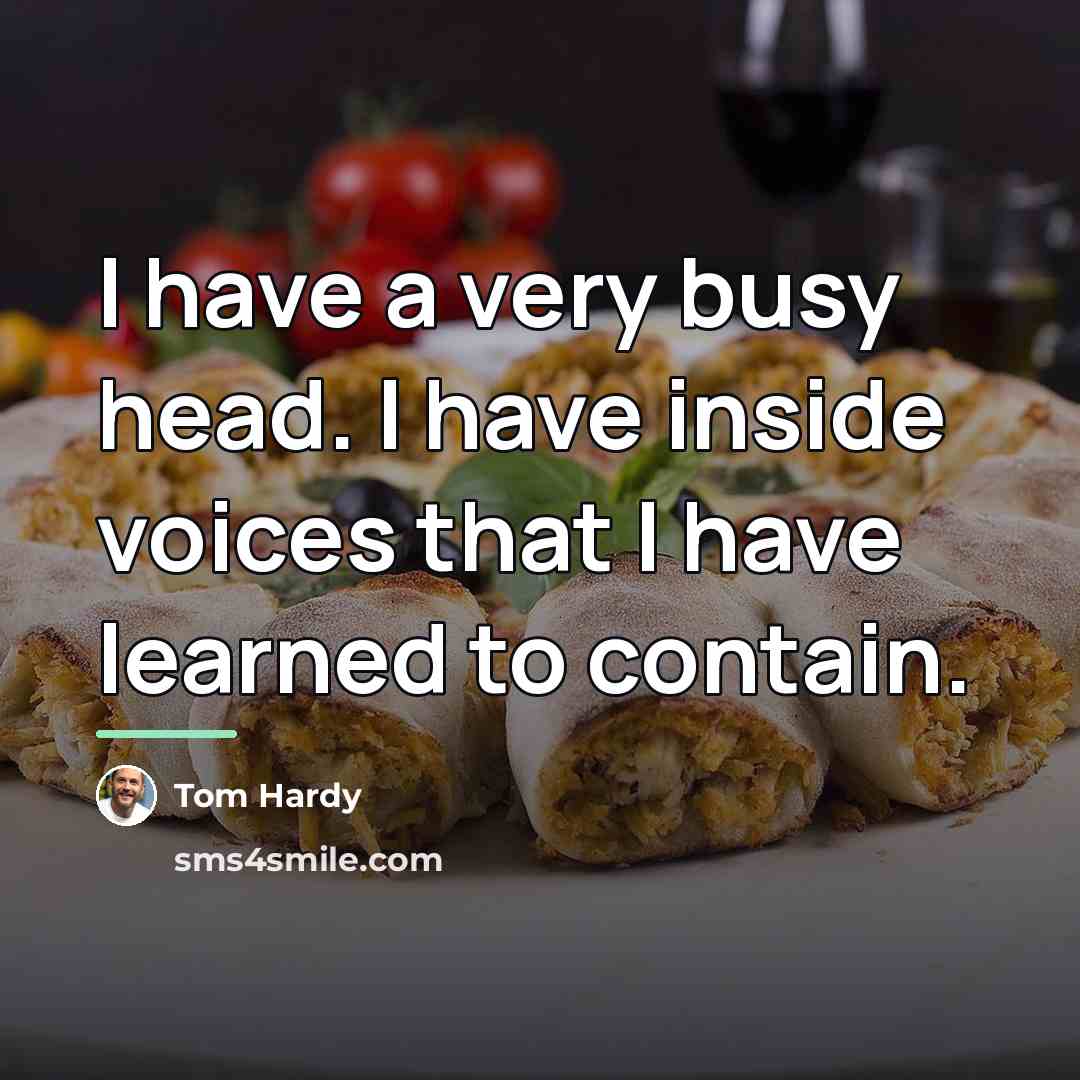 “I have a very busy head. I have inside voices…” quote by Tom Hardy