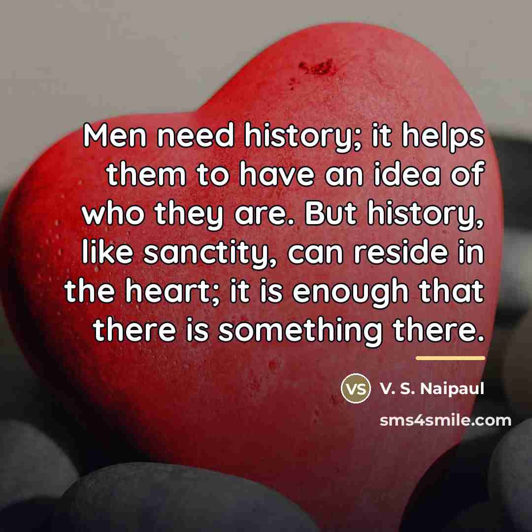 “Men need history; it helps them to have an idea…” quote by V. S. Naipaul