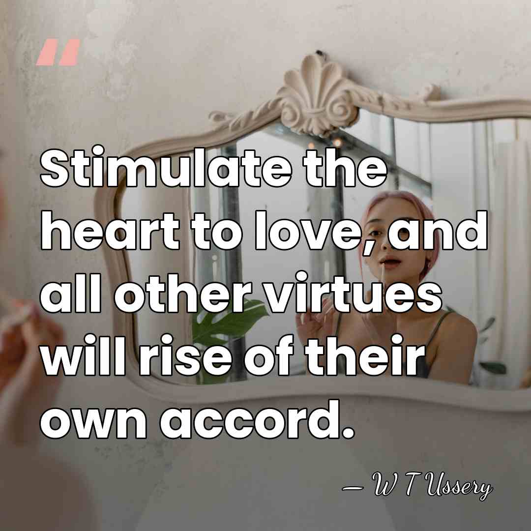 Stimulate the heart to love, and all other virtues will rise of&hellip; - W T Ussery
