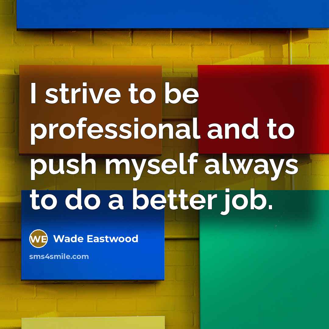 “I strive to be professional and to push myself always…” quote by Wade Eastwood
