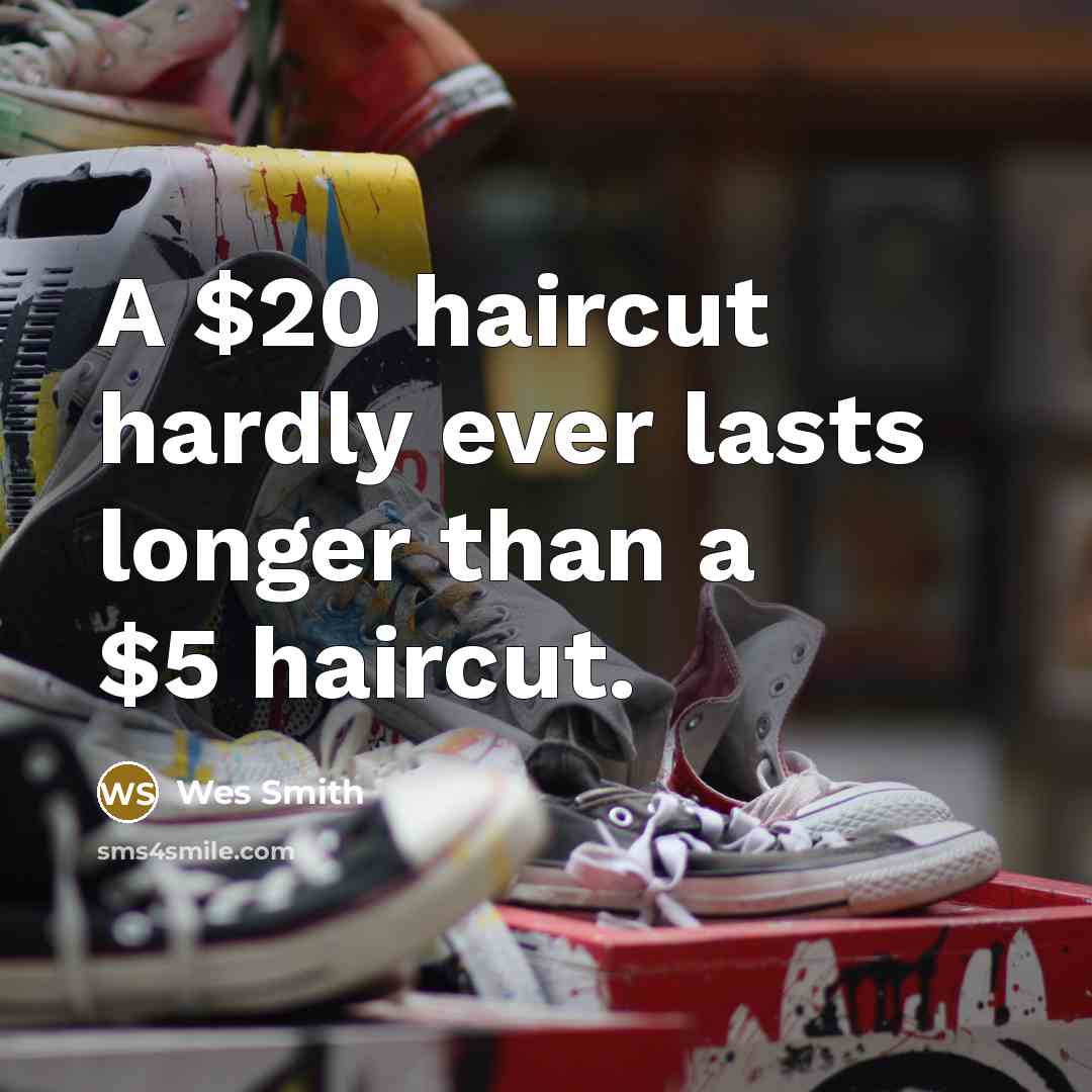 “A $20 haircut hardly ever lasts longer than a $5…” quote by Wes Smith