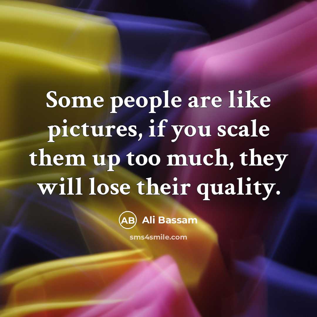 “Some people are like pictures, if you scale them up…” quote by Ali Bassam