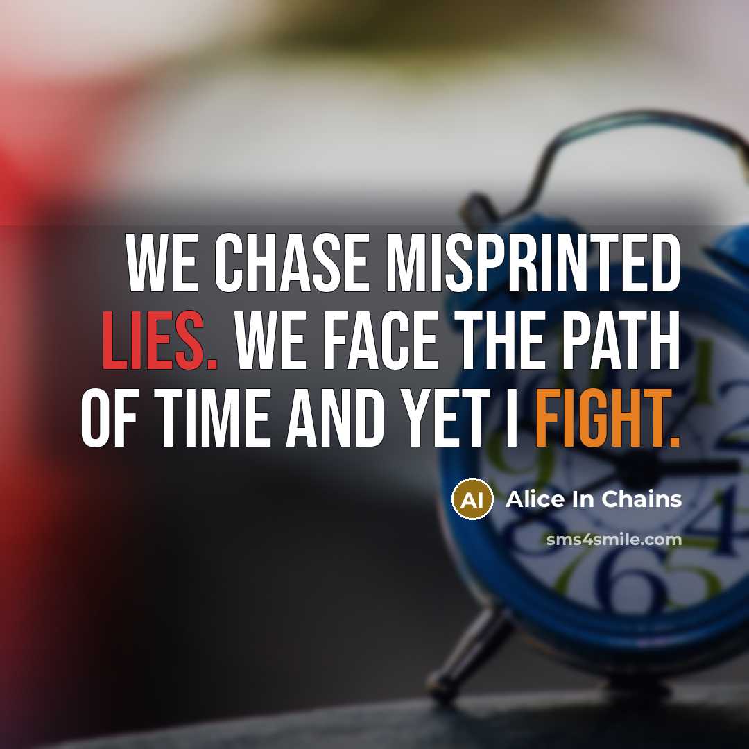 “We chase misprinted lies. We face the path of time and yet I fight.” quote by Alice In Chains
