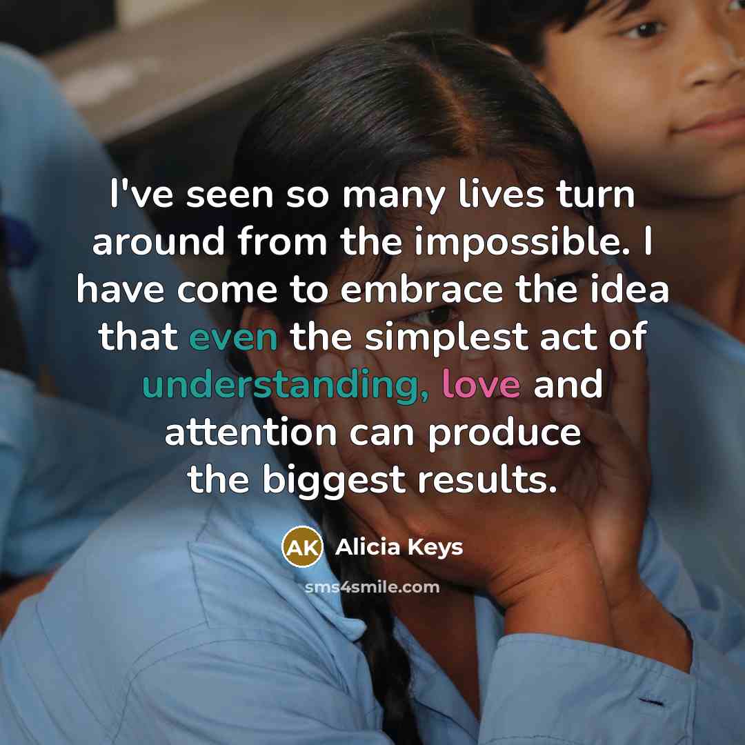 “I've seen so many lives turn around from the impossible.…” quote by Alicia Keys