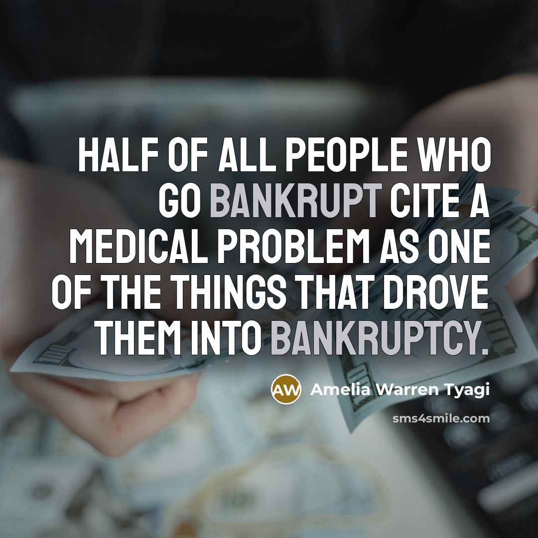 “Half of all people who go bankrupt cite a medical problem as one of the things that drove them into bankruptcy.” quote by Amelia Warren Tyagi