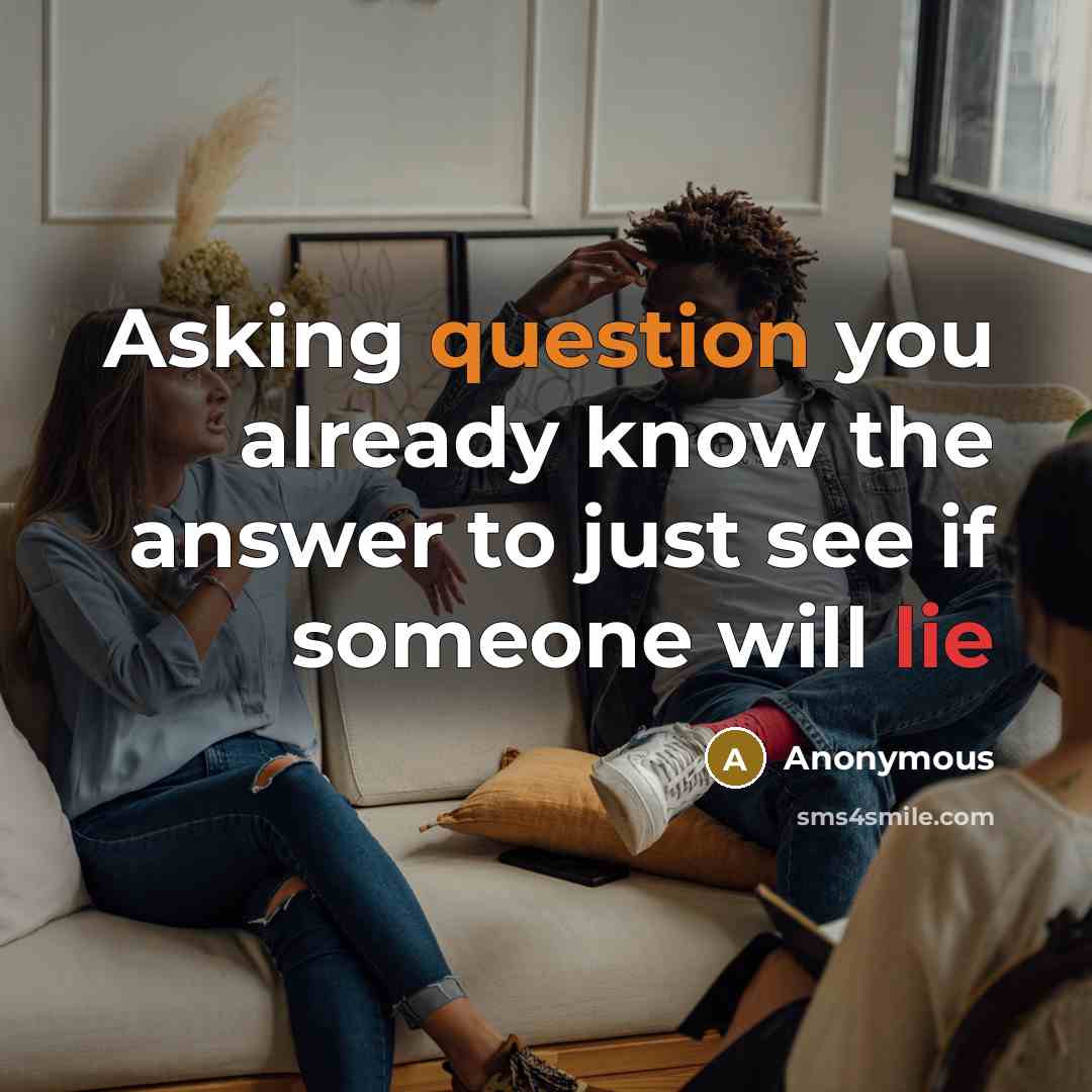 “Asking question you already know the answer to just see if someone will lie” quote by Anonymous
