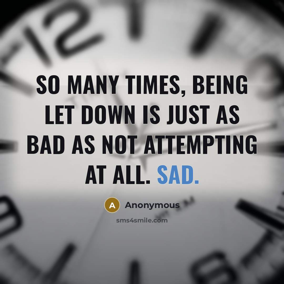 “So many times, being let down is just as bad as not attempting at all. Sad.” quote by Anonymous