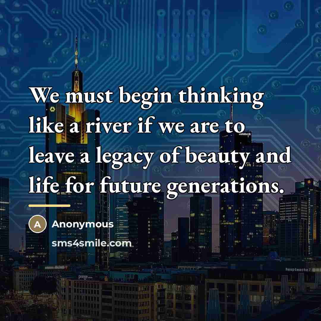 “We must begin thinking like a river if we are…” quote by Anonymous