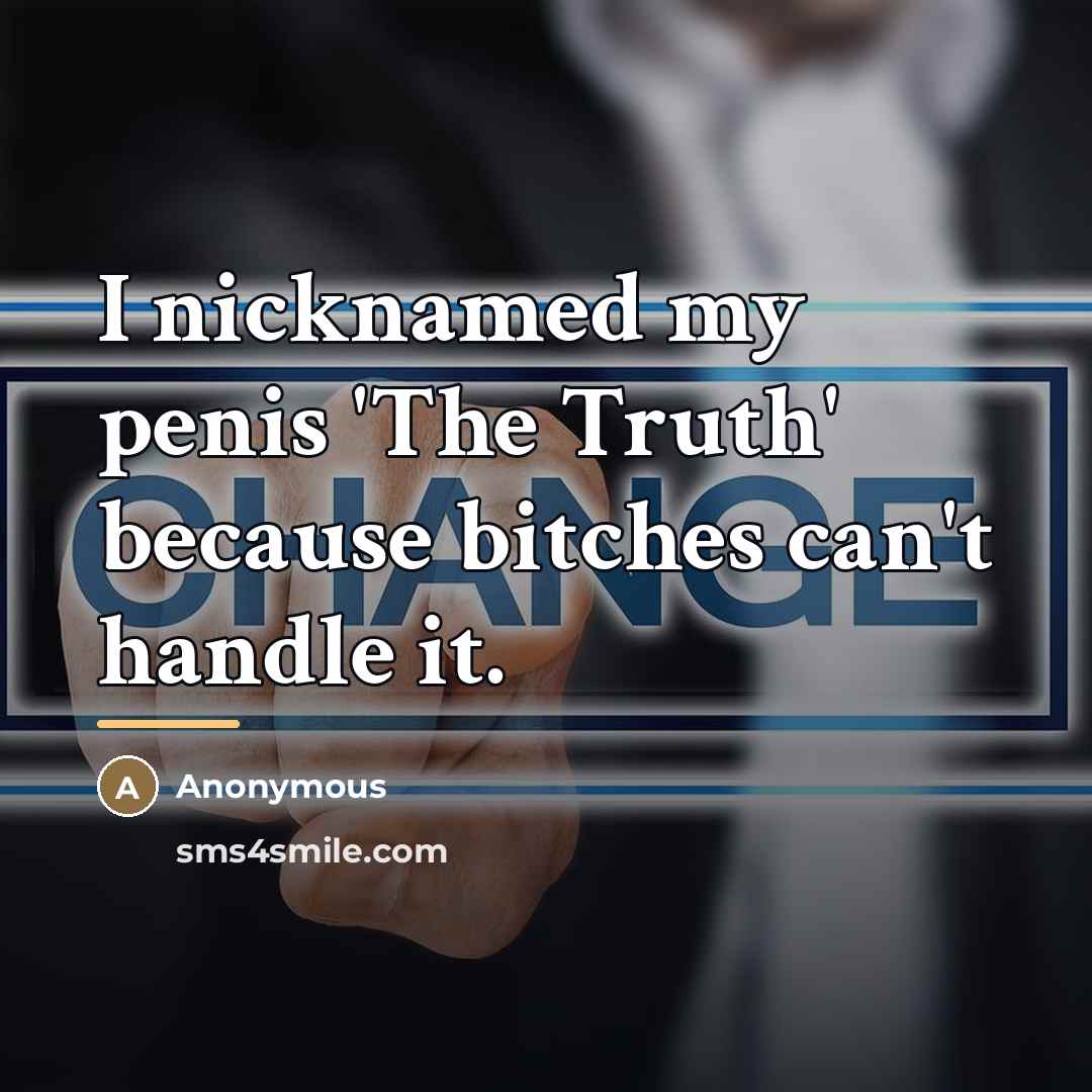 “I nicknamed my penis 'The Truth' because bitches can't handle…” quote by Anonymous