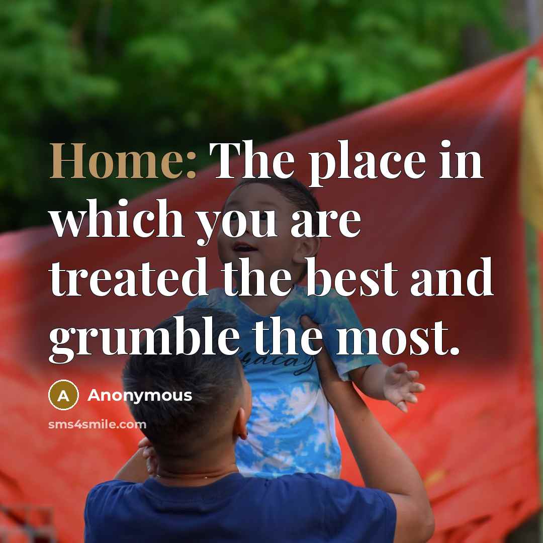 “Home: The place in which you are treated the best…” quote by Anonymous