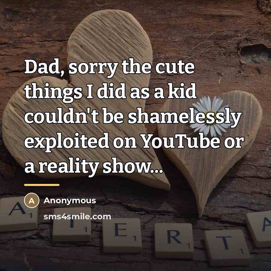 “Dad, sorry the cute things I did as a kid…” quote by Anonymous