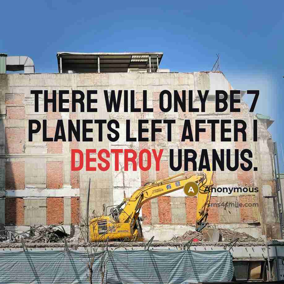 “There will only be 7 planets left after I destroy Uranus.” quote by Anonymous