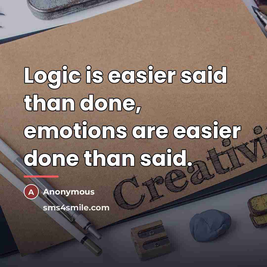 “Logic is easier said than done, emotions are easier done…” quote by Anonymous