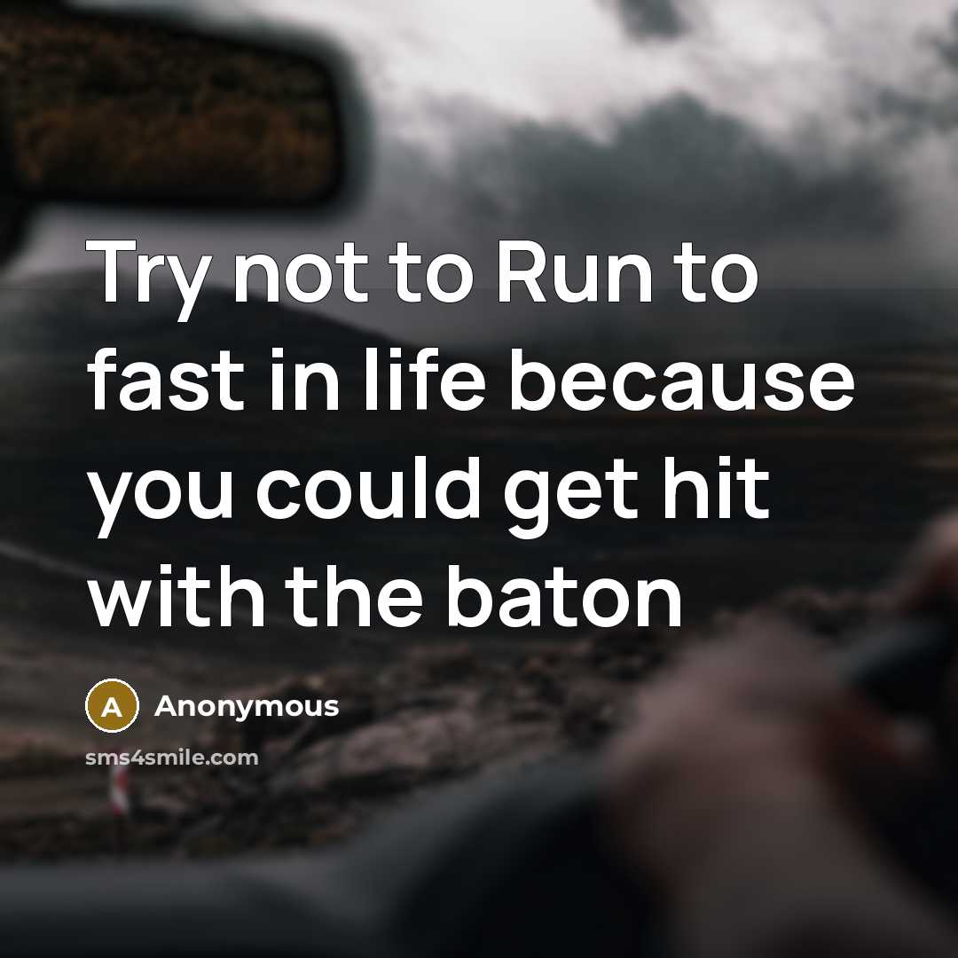 “Try not to Run to fast in life because you…” quote by Anonymous