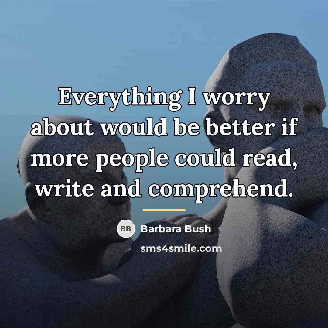 “Everything I worry about would be better if more people…” quote by Barbara Bush