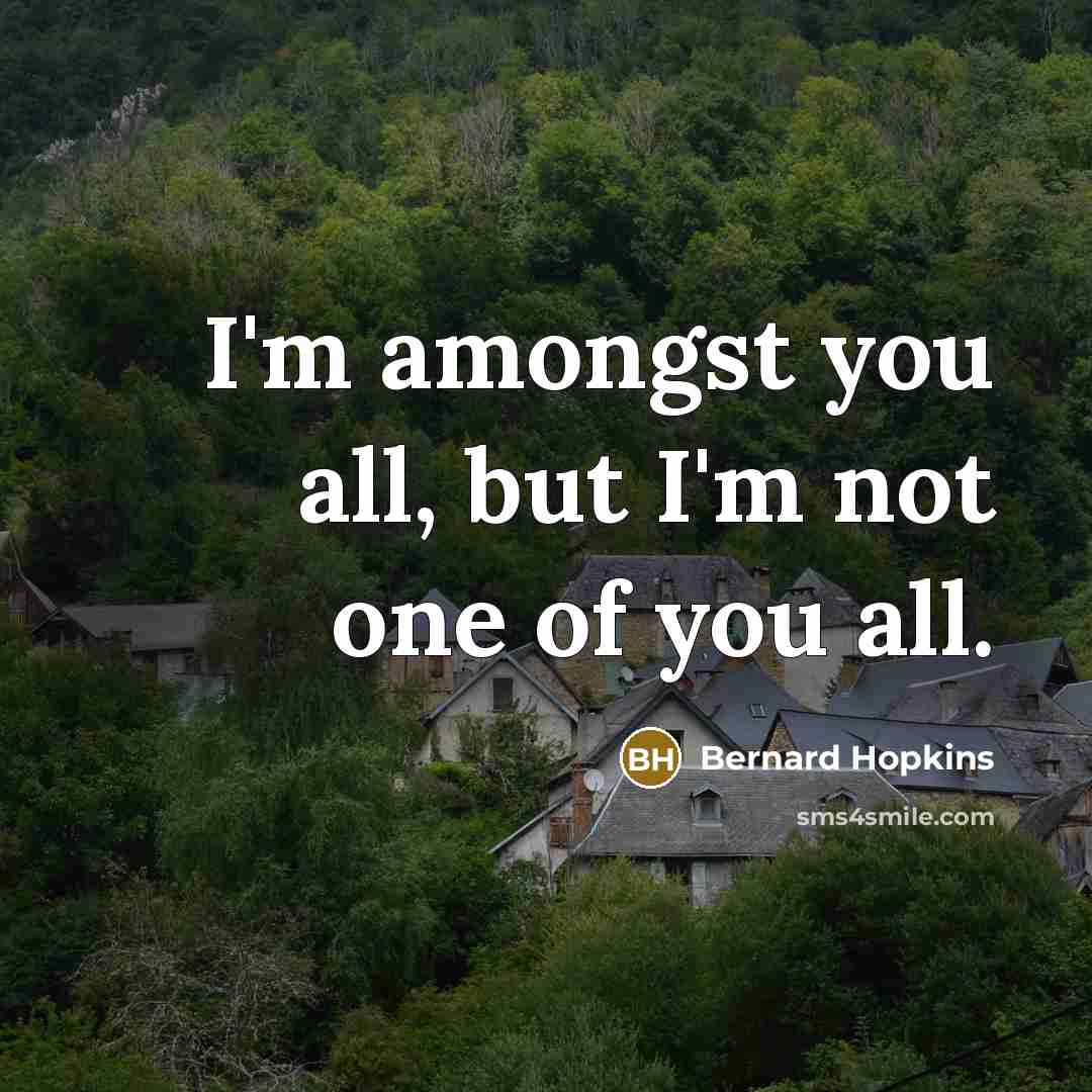 “I'm amongst you all, but I'm not one of you…” quote by Bernard Hopkins