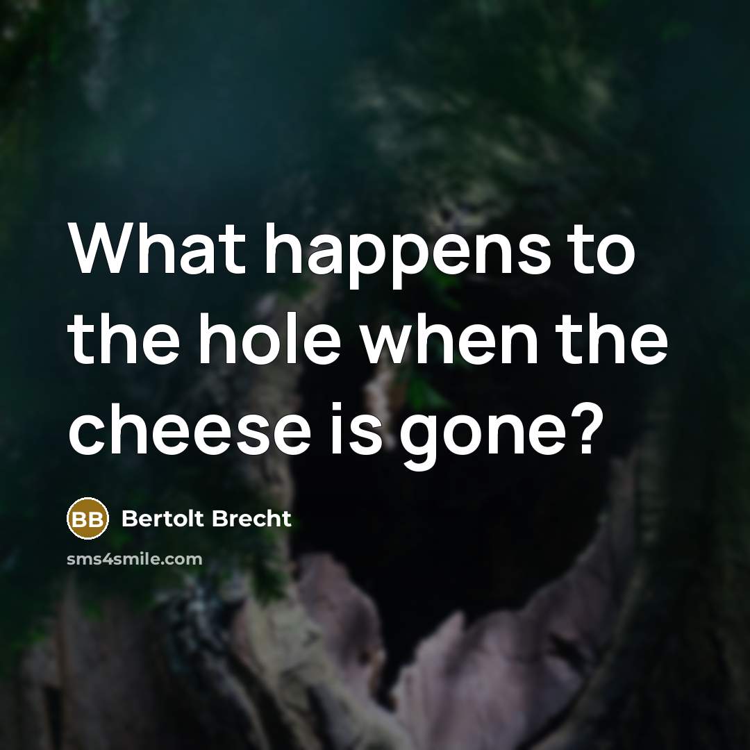 “What happens to the hole when the cheese is gone?…” quote by Bertolt Brecht