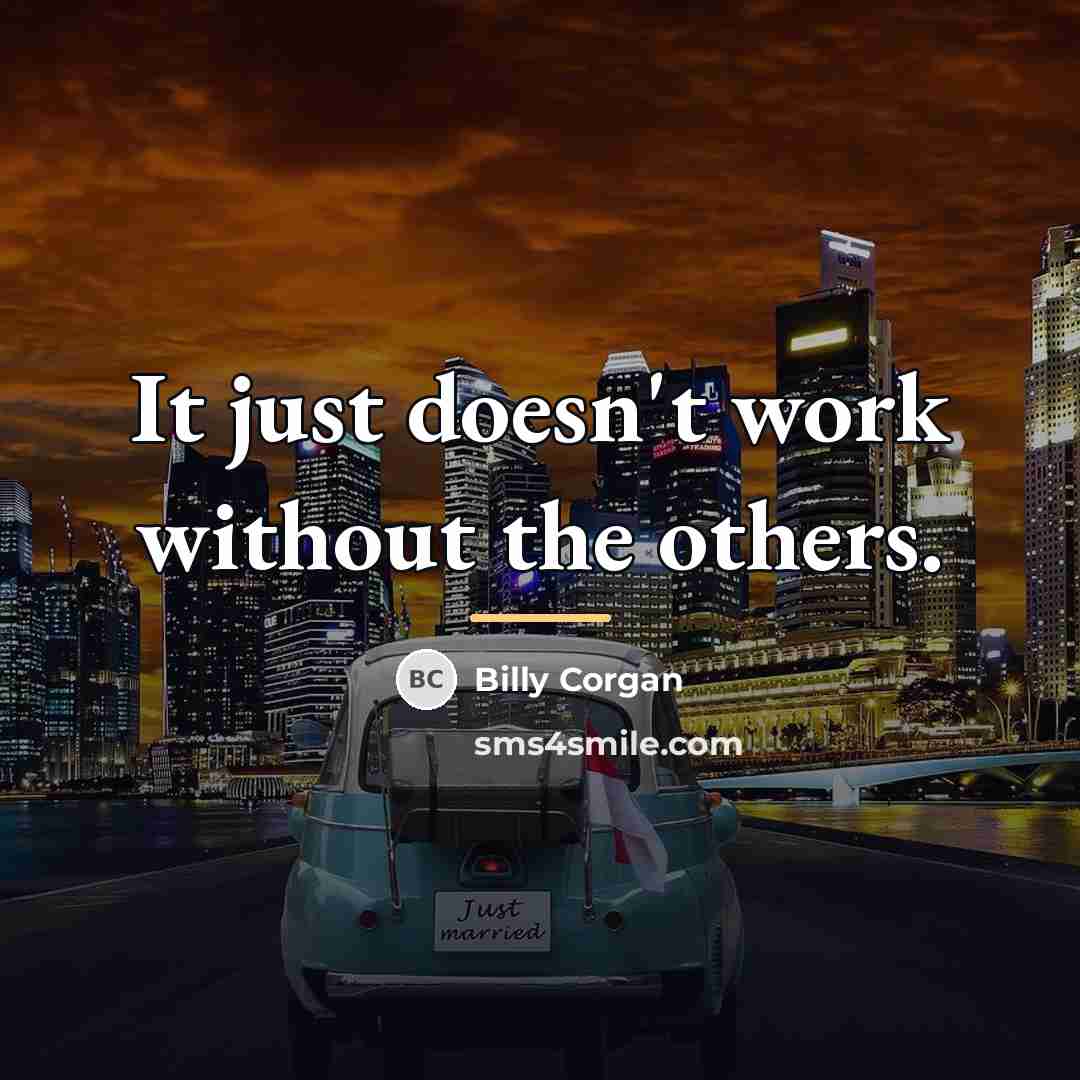 “It just doesn't work without the others.…” quote by Billy Corgan