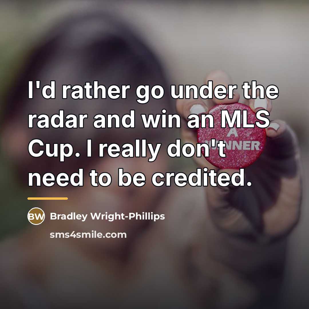 “I'd rather go under the radar and win an MLS…” quote by Bradley Wright-Phillips