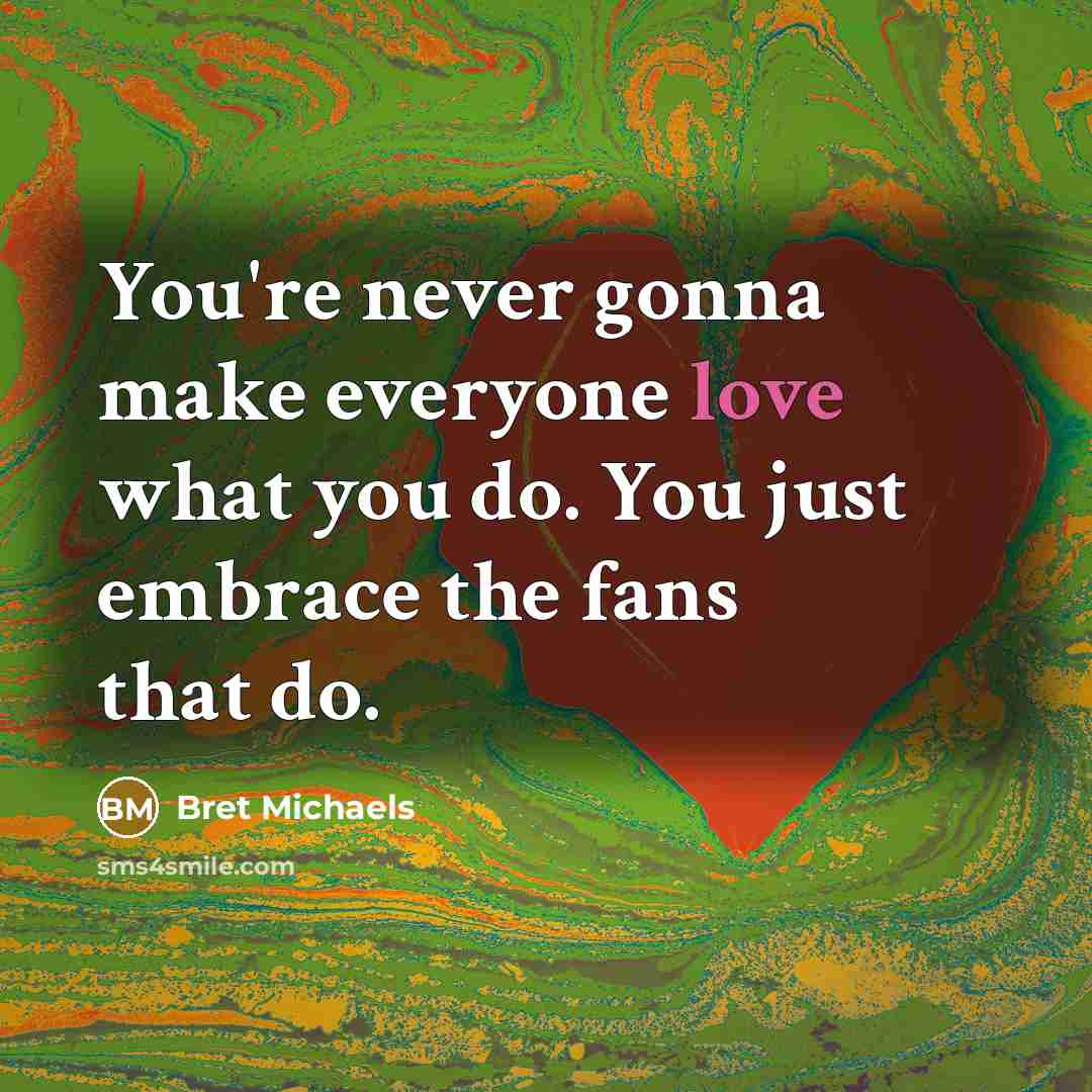 “You're never gonna make everyone love what you do. You…” quote by Bret Michaels