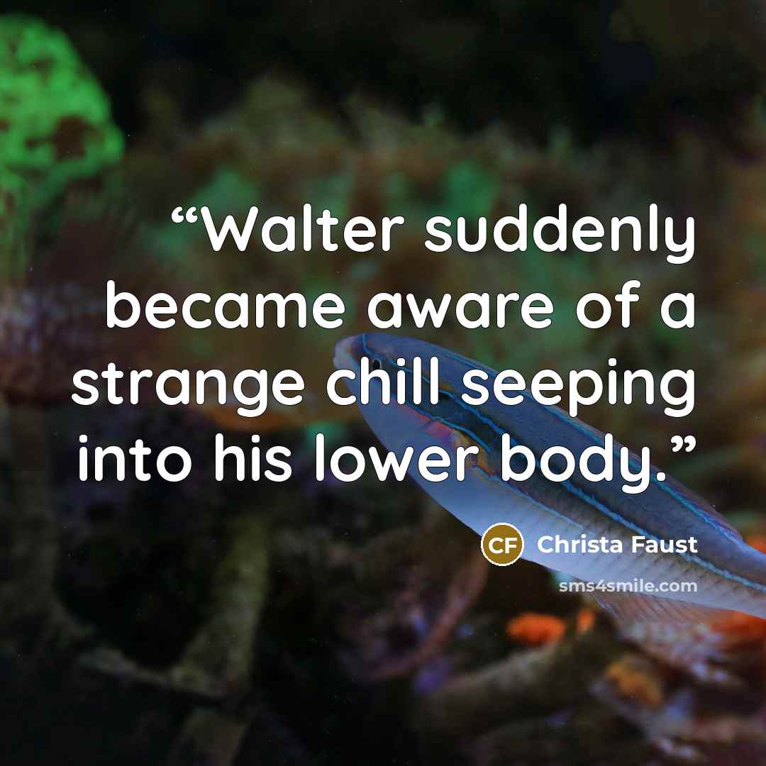 “Walter suddenly became aware of a strange chill seeping into his lower body.” quote by Christa Faust