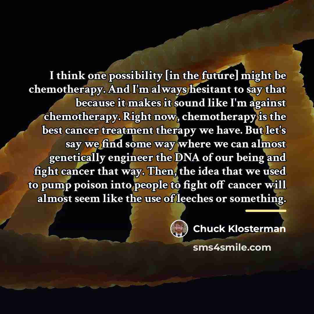 “I think one possibility [in the future] might be chemotherapy.…” quote by Chuck Klosterman
