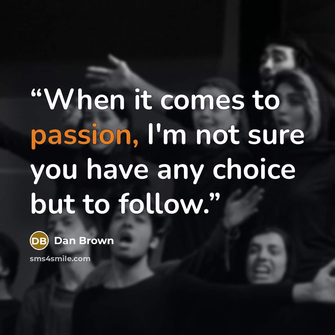 “When it comes to passion, I'm not sure you have any choice but to follow.” quote by Dan Brown
