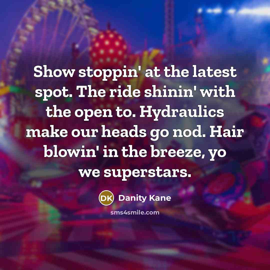 “Show stoppin' at the latest spot. The ride shinin' with the open to. Hydraulics make our heads go nod. Hair blowin' in the breeze, yo we superstars.” quote by Danity Kane