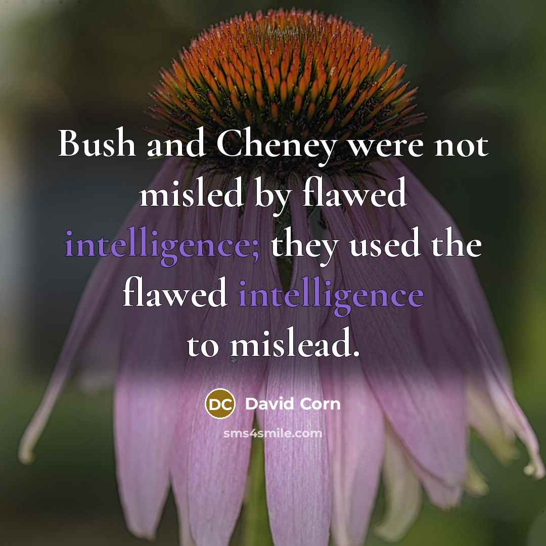 “Bush and Cheney were not misled by flawed intelligence; they…” quote by David Corn