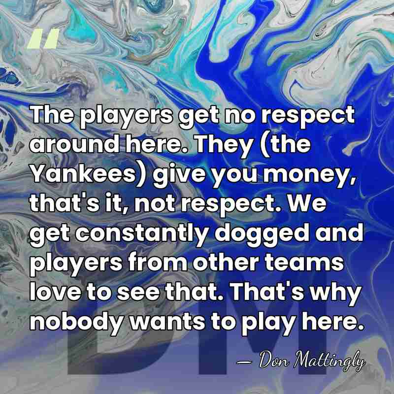 The players get no respect around here. They (the Yankees) give you&hellip; - Don Mattingly