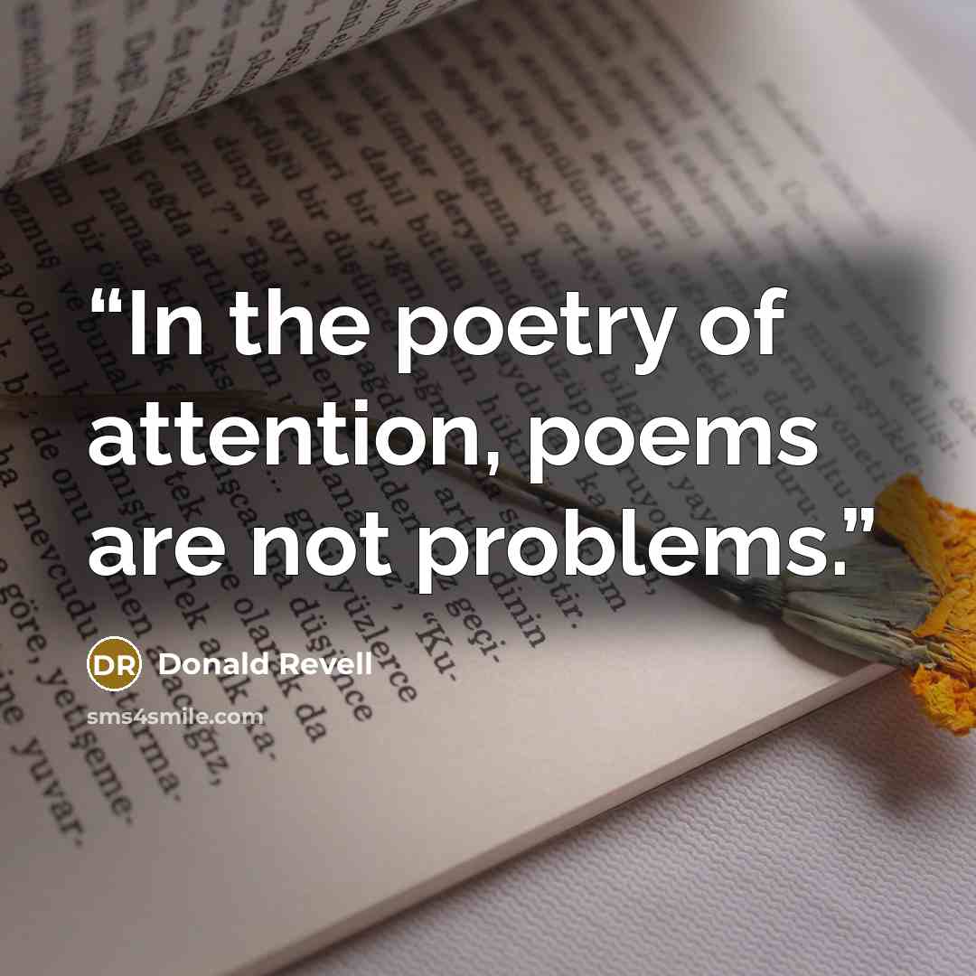 “In the poetry of attention, poems are not problems.” quote by Donald Revell