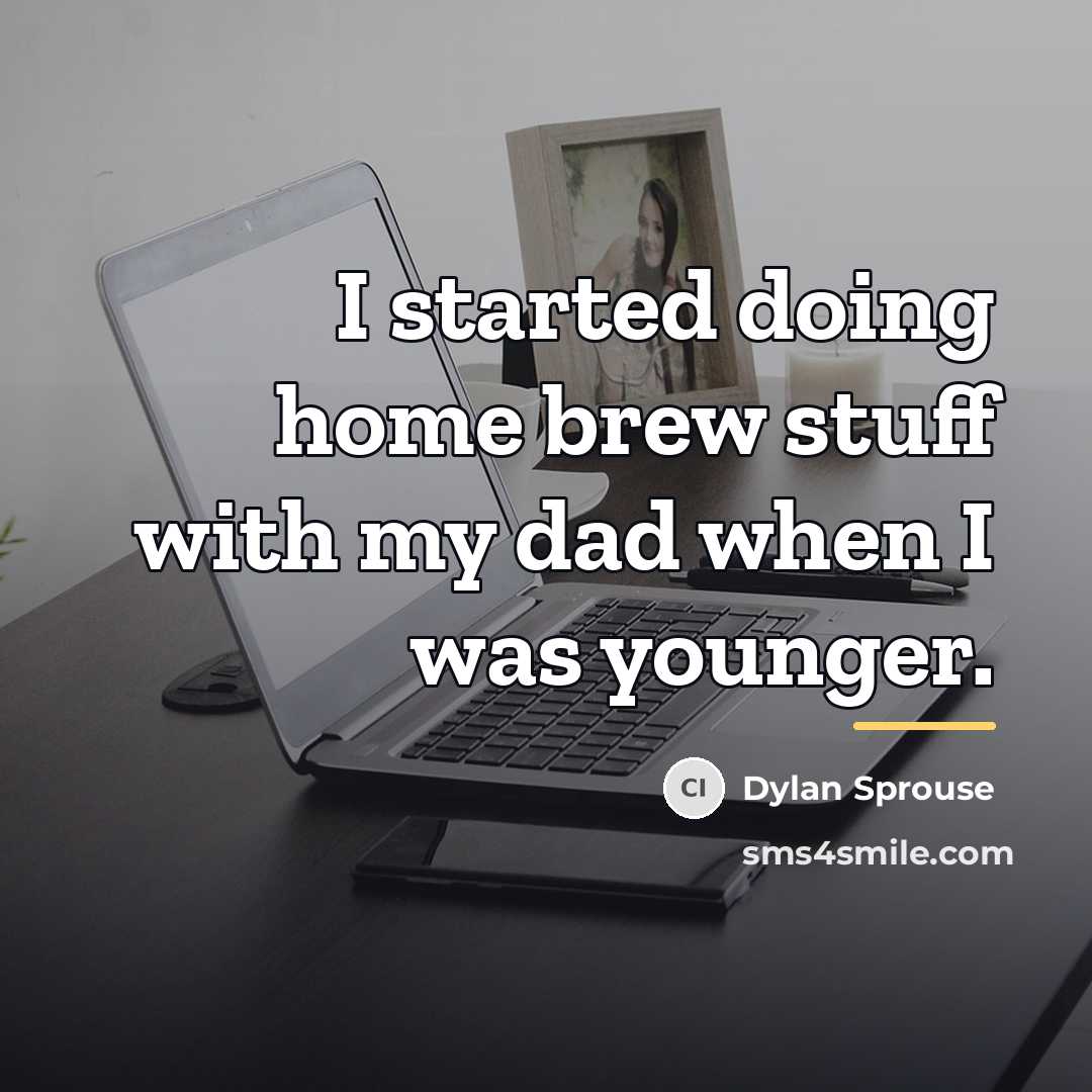 “I started doing home brew stuff with my dad when…” quote by Dylan Sprouse