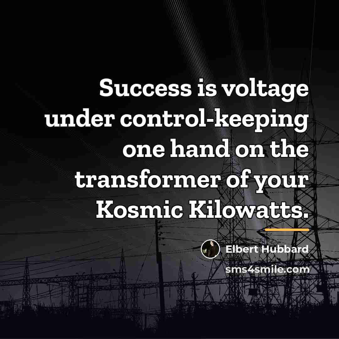 “Success is voltage under control-keeping one hand on the transformer…” quote by Elbert Hubbard