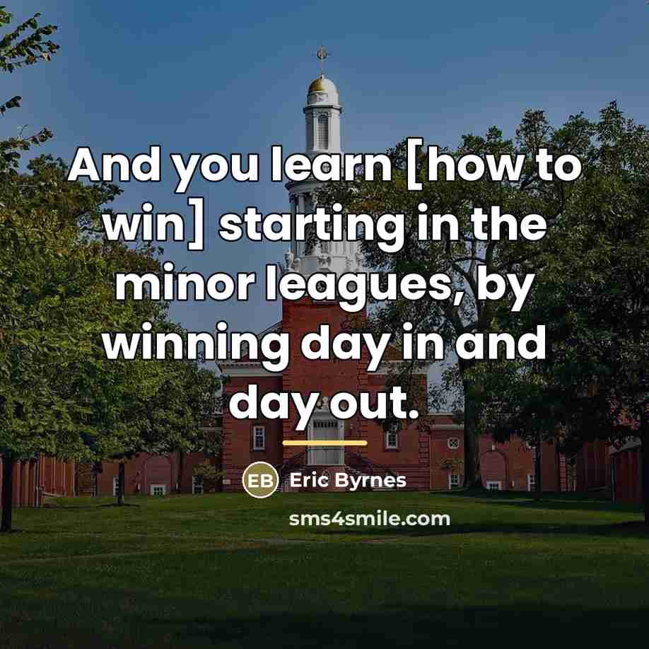“And you learn [how to win] starting in the minor…” quote by Eric Byrnes