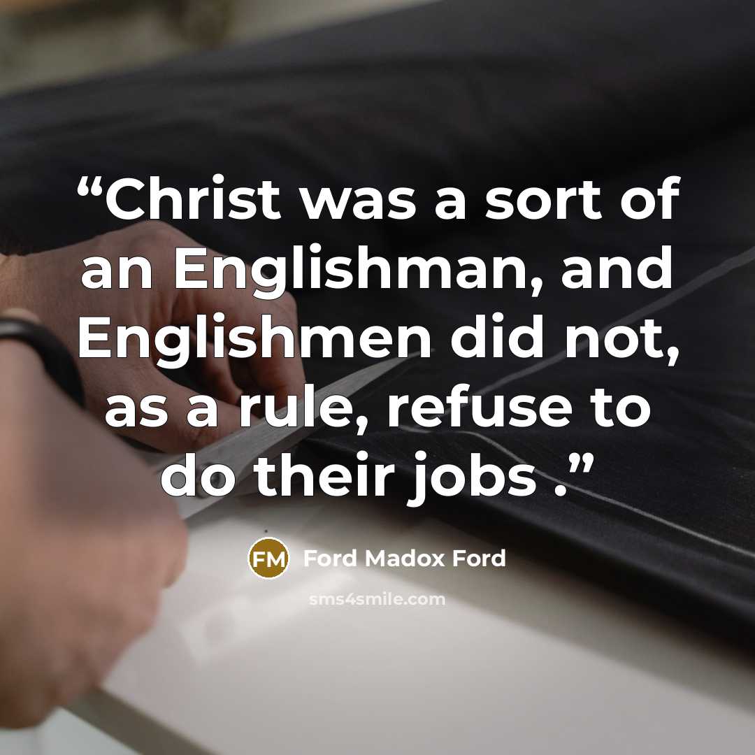 “Christ was a sort of an Englishman, and Englishmen did not, as a rule, refuse to do their jobs .” quote by Ford Madox Ford