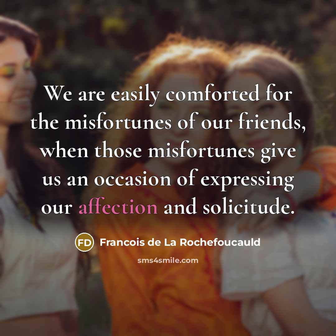 “We are easily comforted for the misfortunes of our friends,…” quote by Francois de La Rochefoucauld
