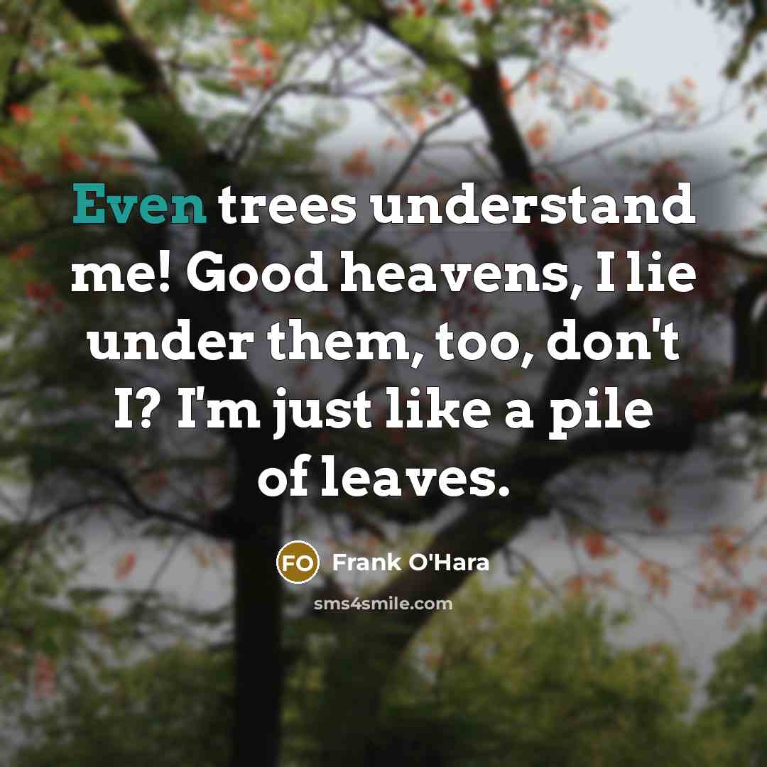 “Even trees understand me! Good heavens, I lie under them,…” quote by Frank O'Hara