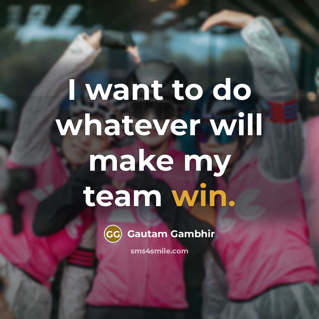 “I want to do whatever will make my team win.…” quote by Gautam Gambhir