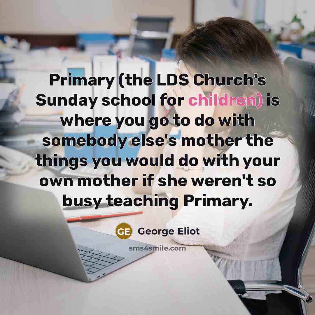 “Primary (the LDS Church's Sunday school for children) is where…” quote by George Eliot